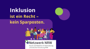 Lila Textbild mit der Aufschrift „Inklusion ist ein Recht – kein Sparposten“. Unten steht „Netzwerk NRW – Frauen und Mädchen mit Behinderung / chronischer Erkrankung NRW“. Daneben ist eine Gruppe vielfältiger Frauen dargestellt, darunter auch eine Rollstuhlnutzerin.